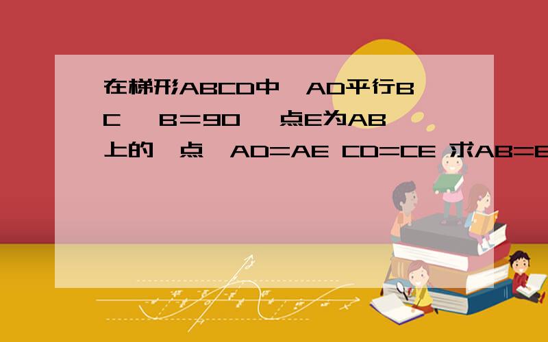 在梯形ABCD中,AD平行BC ∠B＝90° 点E为AB上的一点,AD=AE CD=CE 求AB=BC 和∠BEC=∠BCD