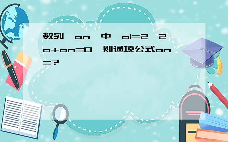 数列｛an｝中,a1=2,2a+an=0,则通项公式an=?