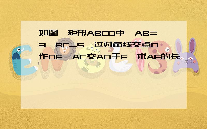 如图,矩形ABCD中,AB=3,BC=5,过对角线交点O作OE⊥AC交AD于E,求AE的长