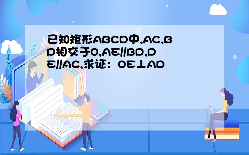 已知矩形ABCD中,AC,BD相交于O,AE//BD,DE//AC,求证：OE⊥AD