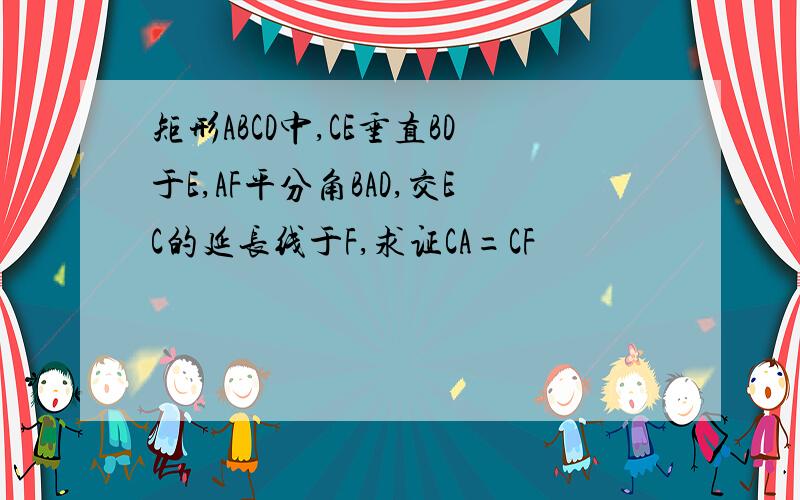 矩形ABCD中,CE垂直BD于E,AF平分角BAD,交EC的延长线于F,求证CA=CF