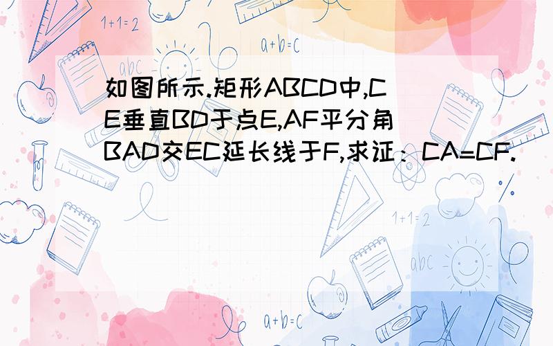 如图所示.矩形ABCD中,CE垂直BD于点E,AF平分角BAD交EC延长线于F,求证：CA=CF.