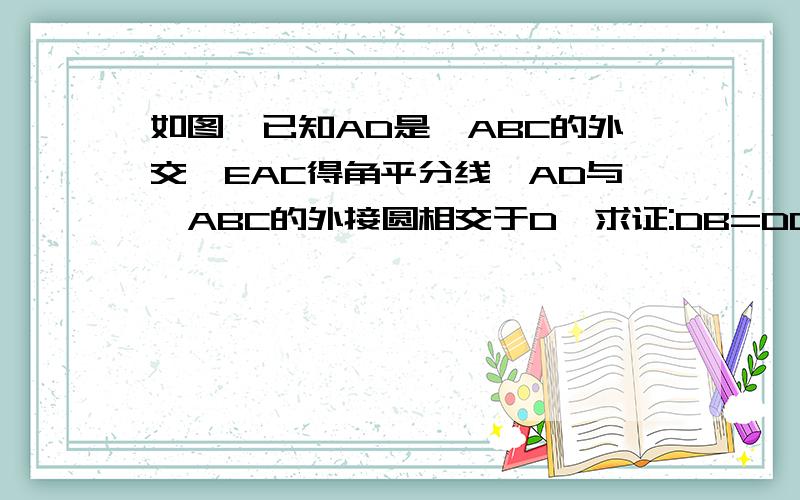 如图,已知AD是△ABC的外交∠EAC得角平分线,AD与△ABC的外接圆相交于D,求证:DB=DC