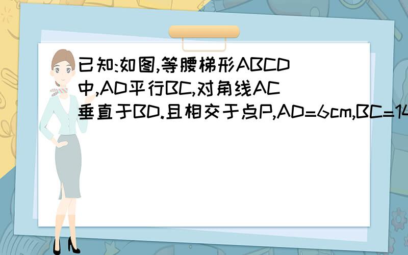 已知:如图,等腰梯形ABCD中,AD平行BC,对角线AC垂直于BD.且相交于点P,AD=6cm,BC=14cm,求梯形的面积