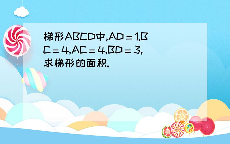 梯形ABCD中,AD＝1,BC＝4,AC＝4,BD＝3,求梯形的面积.