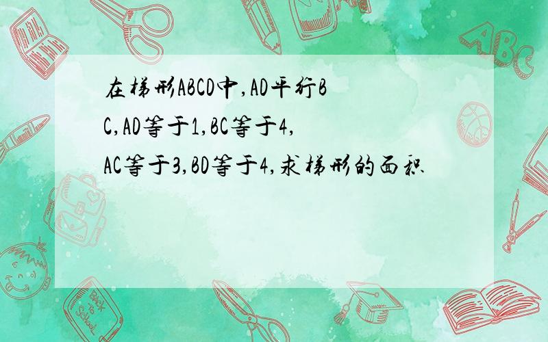 在梯形ABCD中,AD平行BC,AD等于1,BC等于4,AC等于3,BD等于4,求梯形的面积