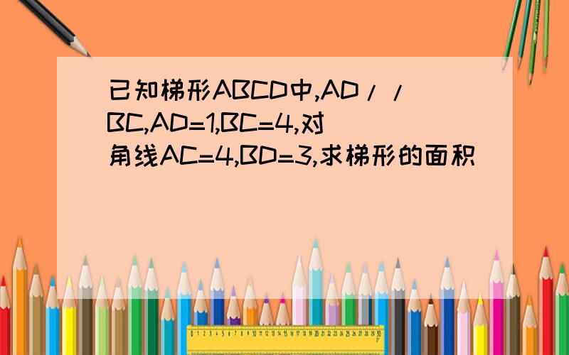 已知梯形ABCD中,AD//BC,AD=1,BC=4,对角线AC=4,BD=3,求梯形的面积