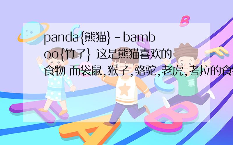 panda{熊猫}-bamboo{竹子} 这是熊猫喜欢的食物 而袋鼠,猴子,骆驼,老虎,考拉的食物分别是什么,请用英panda{熊猫}-bamboo{竹子} 这是熊猫喜欢的食物 而袋鼠，猴子，骆驼，老虎，考拉最喜欢的食物