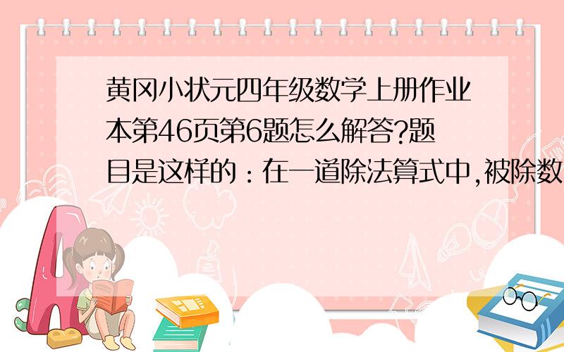 黄冈小状元四年级数学上册作业本第46页第6题怎么解答?题目是这样的：在一道除法算式中,被除数、除数、商三个数的和是459,商是4,求被除数和除数各是多少?