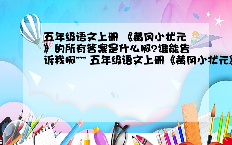 五年级语文上册 《黄冈小状元》的所有答案是什么啊?谁能告诉我啊~~~ 五年级语文上册《黄冈小状元》的所有答案是什么?谁能告诉我啊!我急要啊! 如果告诉我的话,我会感激你的,啊. 拜托了.