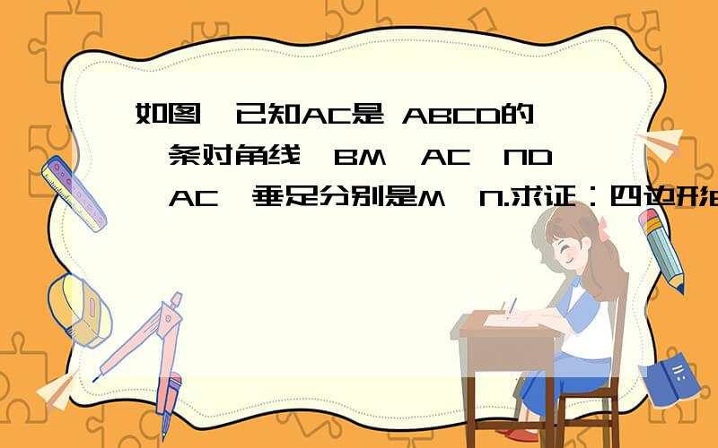 如图,已知AC是 ABCD的一条对角线,BM⊥AC,ND⊥AC,垂足分别是M、N.求证：四边形BMDN是平行四边形.