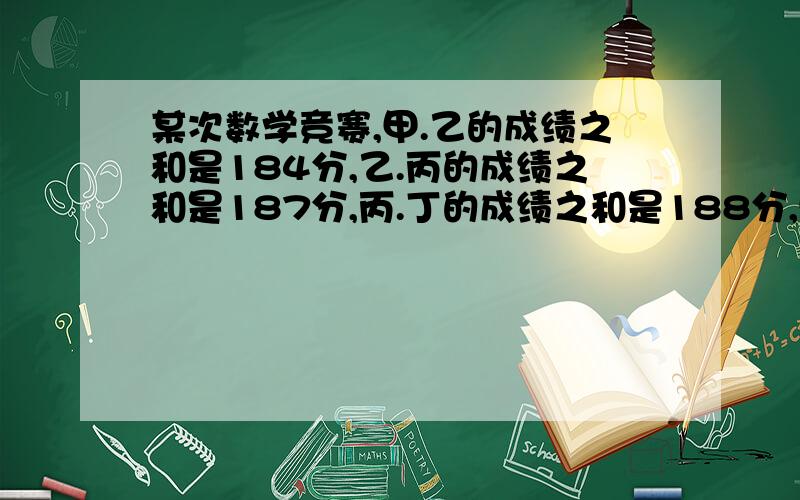 某次数学竞赛,甲.乙的成绩之和是184分,乙.丙的成绩之和是187分,丙.丁的成绩之和是188分,甲比丁多1分.那么甲.乙.丙.丁分别得了多少分?现在在题目真是让家长难做啊.