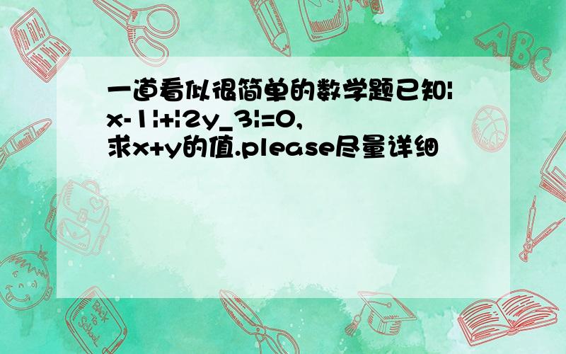 一道看似很简单的数学题已知|x-1|+|2y_3|=0,求x+y的值.please尽量详细