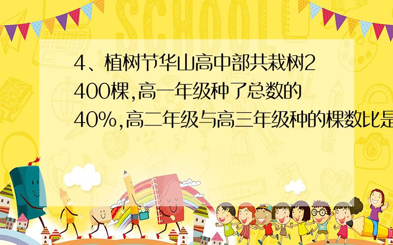 4、植树节华山高中部共栽树2400棵,高一年级种了总数的40%,高二年级与高三年级种的棵数比是7:5,高三种了多少棵?5、某村小学建校劳动,总共要搬运4815块砖,六一班34人六二班38人,六三班35人,公