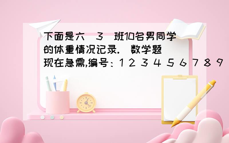 下面是六（3）班10名男同学的体重情况记录.（数学题）（现在急需,编号：1 2 3 4 5 6 7 8 9 10体重/千克：36 41 40 39 42 41 40 40 45 40 （1）分别求出这组数据的中位数、众数、平均数.（2）用哪个统