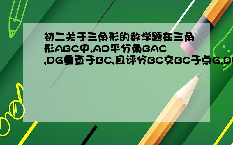 初二关于三角形的数学题在三角形ABC中,AD平分角BAC,DG垂直于BC,且评分BC交BC于点G,DE垂直于AB于E点,DF垂直于点F!求证BE=CF