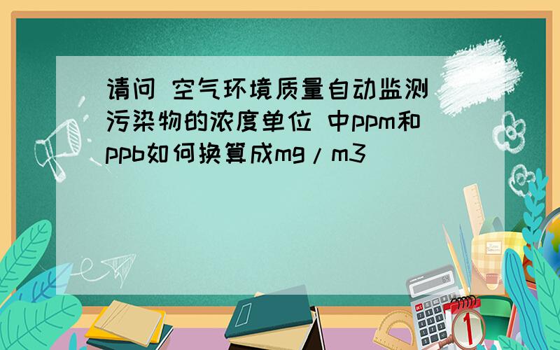 请问 空气环境质量自动监测 污染物的浓度单位 中ppm和ppb如何换算成mg/m3