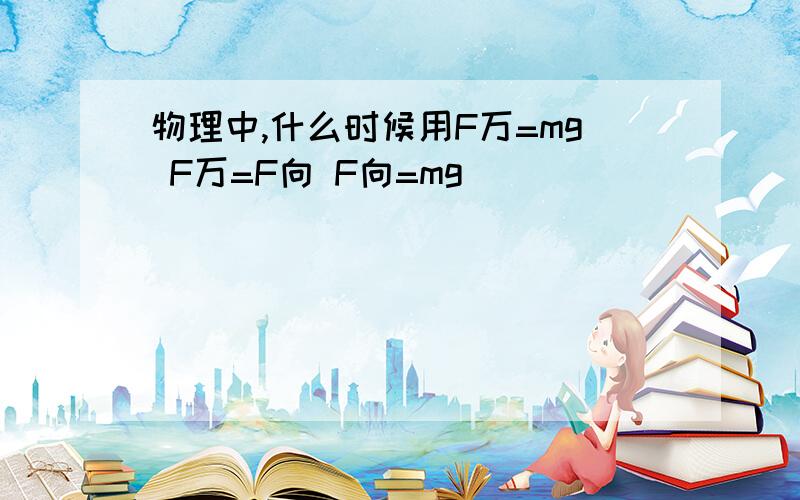 物理中,什么时候用F万=mg F万=F向 F向=mg