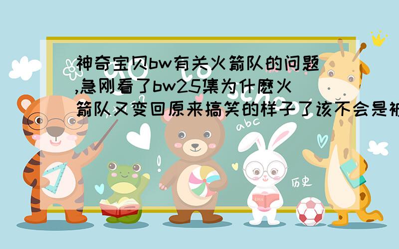 神奇宝贝bw有关火箭队的问题,急刚看了bw25集为什麽火箭队又变回原来搞笑的样子了该不会是被等离子队打傻了吧