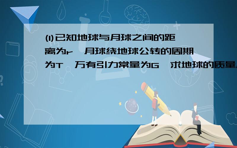 (1)已知地球与月球之间的距离为r,月球绕地球公转的周期为T,万有引力常量为G,求地球的质量M(2)一架任气式飞机,质量m=5.0*10的三次方kg,起飞过程中从静止开始滑跑当位移达到L=5.3*10的平方m时,