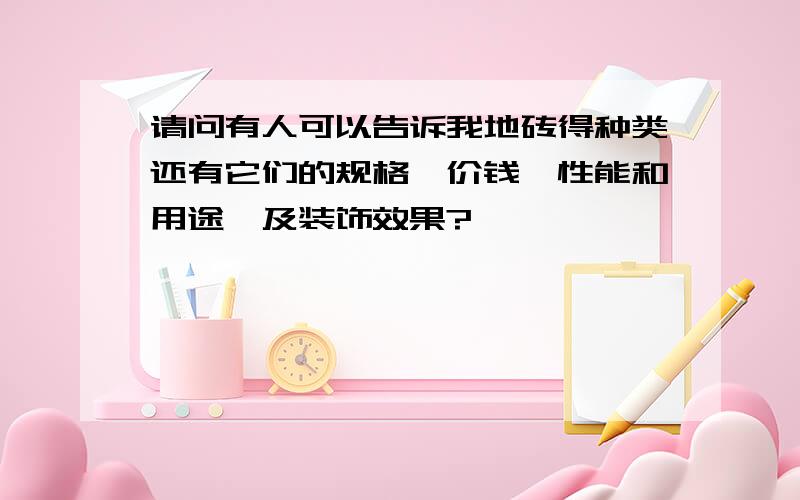 请问有人可以告诉我地砖得种类还有它们的规格、价钱、性能和用途,及装饰效果?