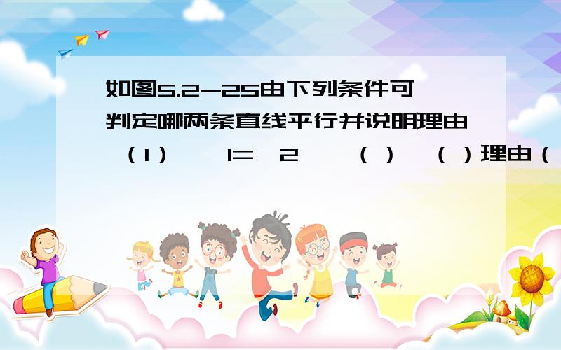 如图5.2-25由下列条件可判定哪两条直线平行并说明理由 （1）∵∠1=∠2,∴（）‖（）理由（）如图5.2-25由下列条件可判定哪两条直线平行并说明理由 （1）∵∠1=∠2,∴（）‖（）理由（） （