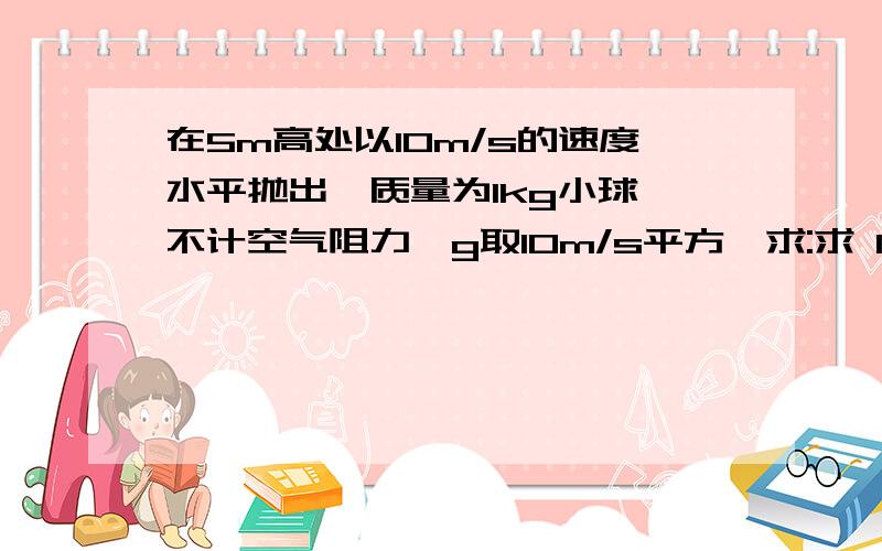 在5m高处以10m/s的速度水平抛出一质量为1kg小球,不计空气阻力,g取10m/s平方,求:求 1.小球在空中的时间2.小球落地时的水平位移大小3.小球落地式的东南求 1.小球在空中的时间2.小球落地时的水