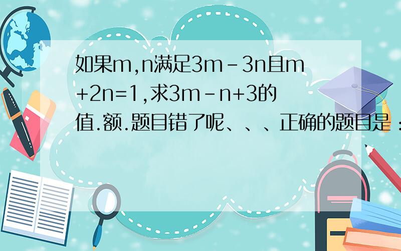 如果m,n满足3m-3n且m+2n=1,求3m-n+3的值.额.题目错了呢、、、正确的题目是：如果m,n满足2m-3n=2且m+2n=1,求3m-n+3的值