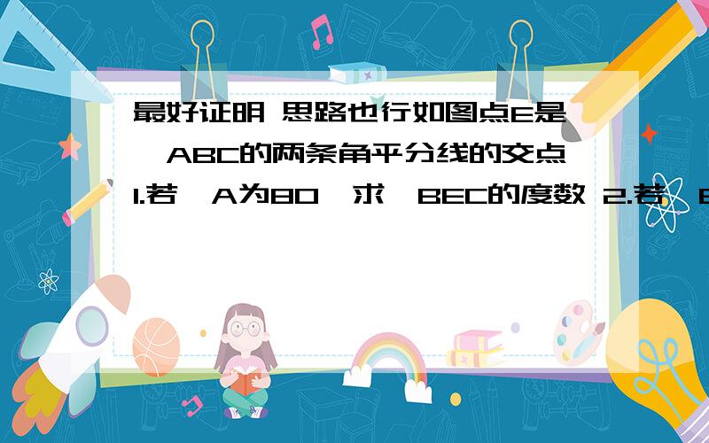 最好证明 思路也行如图点E是△ABC的两条角平分线的交点1.若∠A为80°求∠BEC的度数 2.若∠BEC=130°求∠A的度数3.∠BEC是直角吗.还是锐角