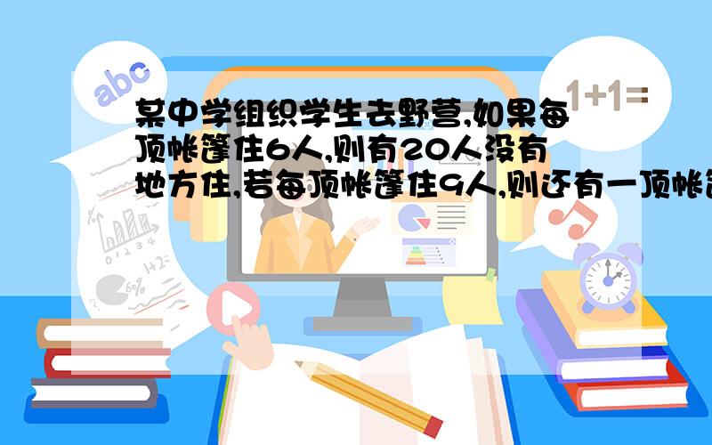 某中学组织学生去野营,如果每顶帐篷住6人,则有20人没有地方住,若每顶帐篷住9人,则还有一顶帐篷里不空也不满,问有多少顶帐篷?多少名学生?