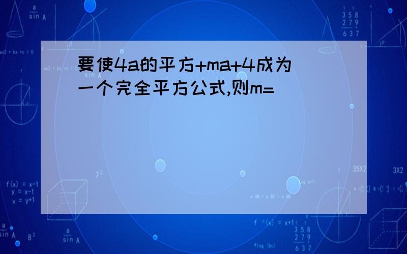 要使4a的平方+ma+4成为一个完全平方公式,则m=