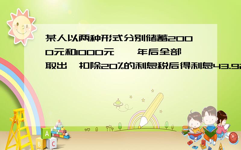 某人以两种形式分别储蓄2000元和1000元,一年后全部取出,扣除20%的利息税后得利息43.92元,已知这两种储蓄的年利率的和为3.24%,问这两种储蓄的年利率各是多少?过程