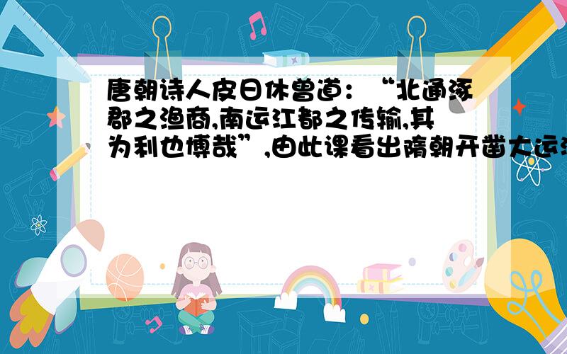 唐朝诗人皮日休曾道：“北通涿郡之渔商,南运江都之传输,其为利也博哉”,由此课看出隋朝开凿大运河的意义是 A、巩固了隋朝的统治 B、有利于中外经济交流C、促进南北经济交流 D、结束了