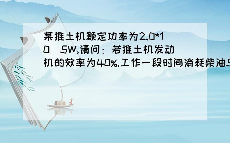 某推土机额定功率为2.0*10^5W,请问：若推土机发动机的效率为40%,工作一段时间消耗柴油50L,求此过程中推土机做的功.已知柴油的密度为0.8*10^3kg/m3,热值为4.0*10^7J/kg.