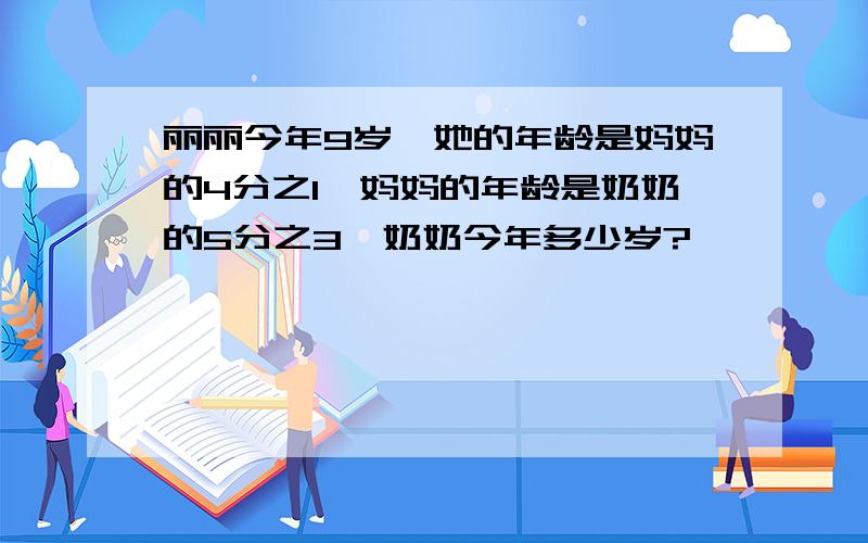 丽丽今年9岁,她的年龄是妈妈的4分之1,妈妈的年龄是奶奶的5分之3,奶奶今年多少岁?