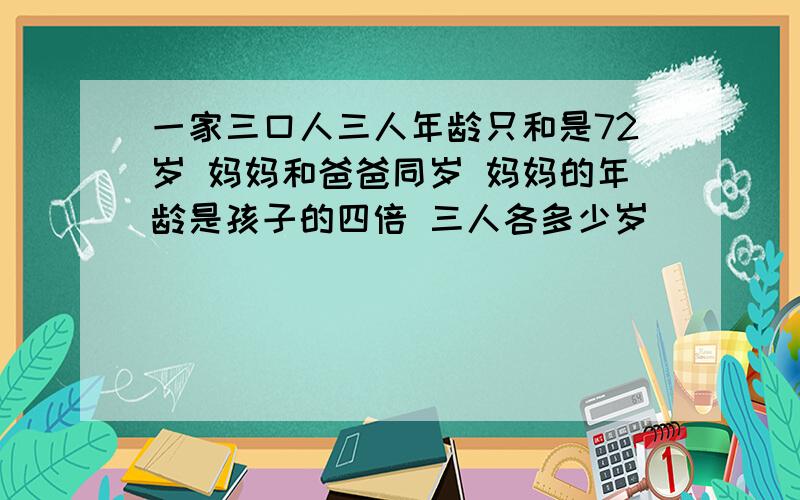 一家三口人三人年龄只和是72岁 妈妈和爸爸同岁 妈妈的年龄是孩子的四倍 三人各多少岁