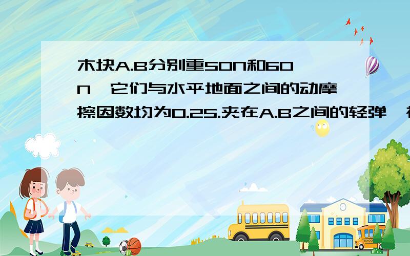 木块A.B分别重50N和60N,它们与水平地面之间的动摩擦因数均为0.25.夹在A.B之间的轻弹簧被压缩了2cm,轻弹