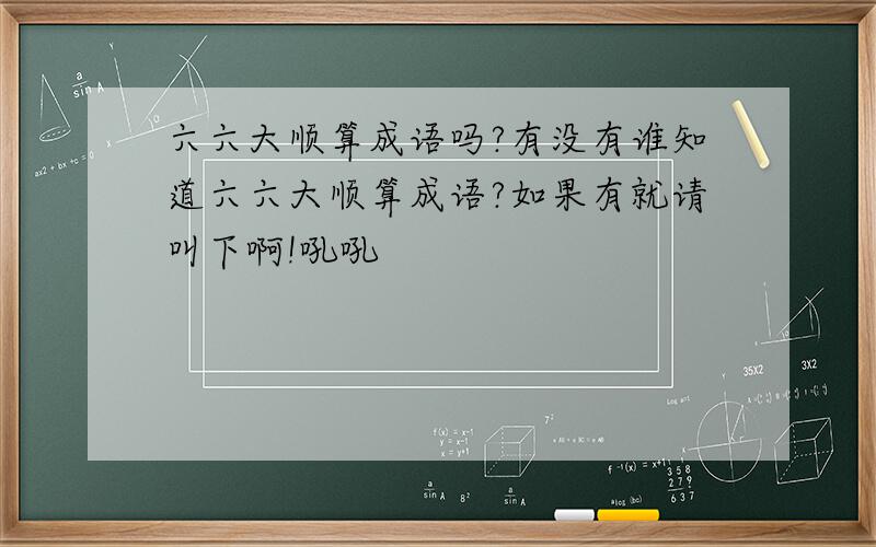 六六大顺算成语吗?有没有谁知道六六大顺算成语?如果有就请叫下啊!吼吼