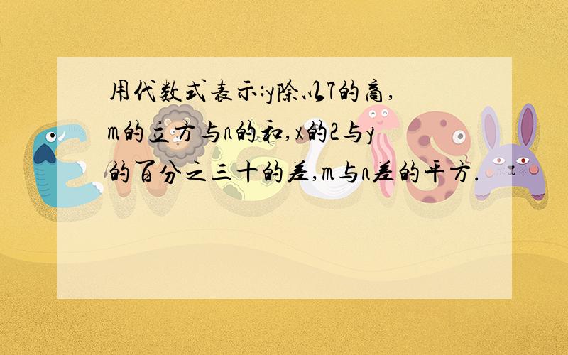 用代数式表示:y除以7的商,m的立方与n的和,x的2与y的百分之三十的差,m与n差的平方.