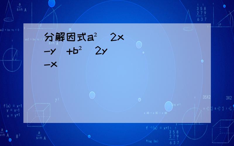 分解因式a²(2x-y)+b²(2y-x)