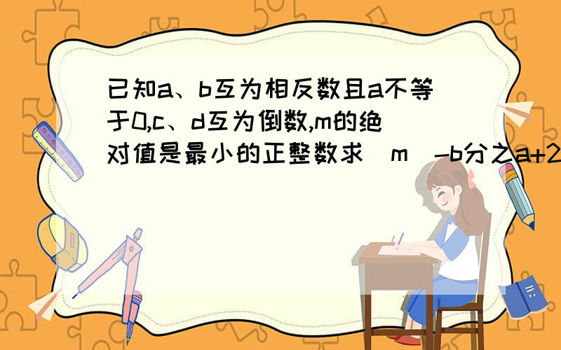 已知a、b互为相反数且a不等于0,c、d互为倒数,m的绝对值是最小的正整数求|m|-b分之a+2010分之2011(a+b)-cd的值.