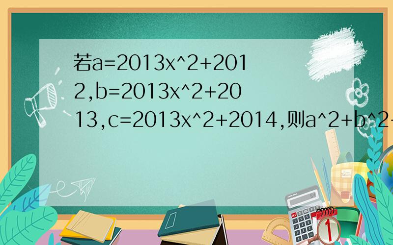 若a=2013x^2+2012,b=2013x^2+2013,c=2013x^2+2014,则a^2+b^2+c^2-ab-bc-ca=