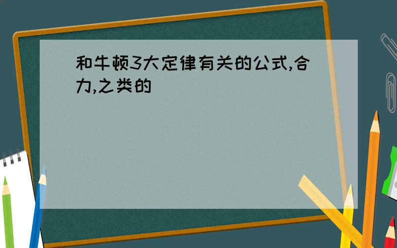 和牛顿3大定律有关的公式,合力,之类的