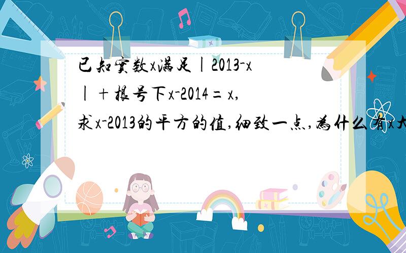 已知实数x满足|2013-x|+根号下x-2014=x,求x-2013的平方的值,细致一点,为什么有x大于等于2004?