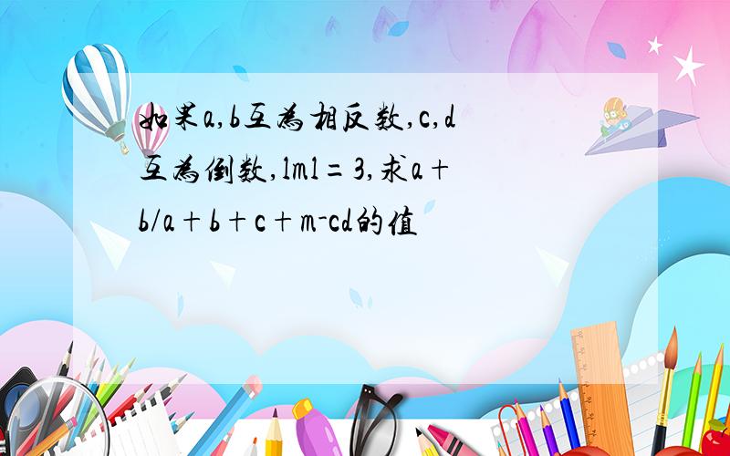 如果a,b互为相反数,c,d互为倒数,lml=3,求a+b/a+b+c+m-cd的值