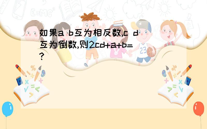 如果a b互为相反数,c d互为倒数,则2cd+a+b=?