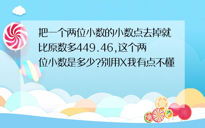 把一个两位小数的小数点去掉就比原数多449.46,这个两位小数是多少?别用X我有点不懂