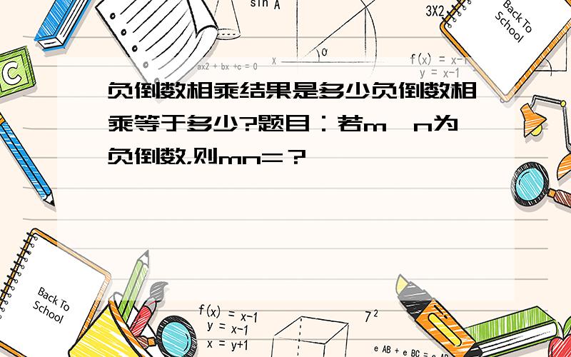 负倒数相乘结果是多少负倒数相乘等于多少?题目：若m,n为负倒数，则mn=？