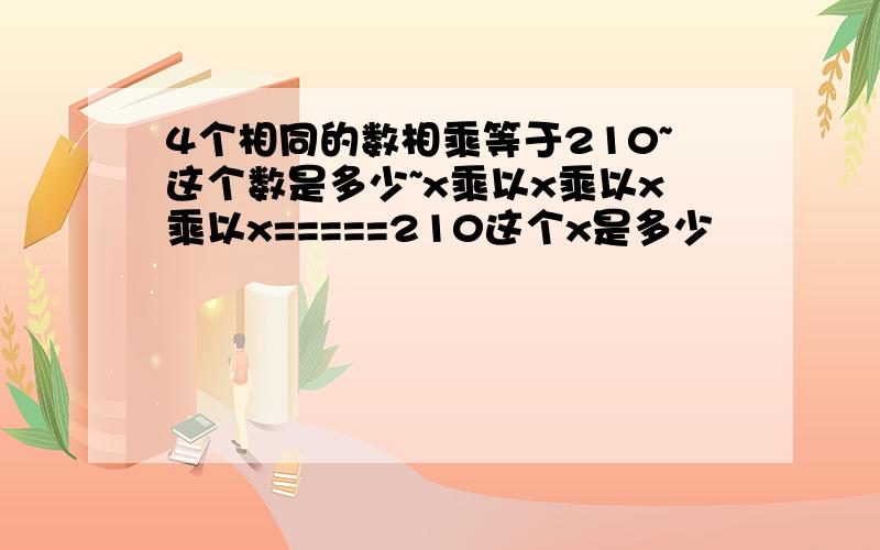 4个相同的数相乘等于210~这个数是多少~x乘以x乘以x乘以x=====210这个x是多少