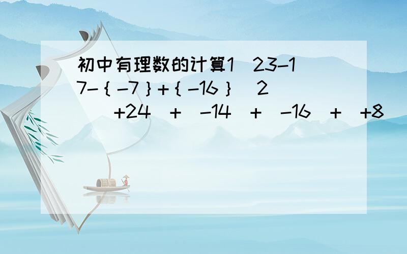 初中有理数的计算1）23-17-｛-7｝+｛-16｝（2）（+24）+（-14）+（-16）+（+8）（3）2/3-1/8-（-1/3）+（-3/8）（4）（41）+（-23）+（-34）+0(5)1/2+（-2/3）-（-4/5）-（-1/2）